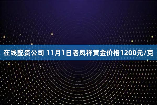 在线配资公司 11月1日老凤祥黄金价格1200元/克