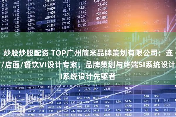炒股炒股配资 TOP广州简米品牌策划有限公司：连锁超市/店面/餐饮VI设计专家，品牌策划与终端SI系统设计先驱者