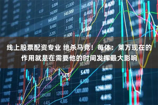 线上股票配资专业 绝杀马竞！每体：莱万现在的作用就是在需要他的时间发挥最大影响