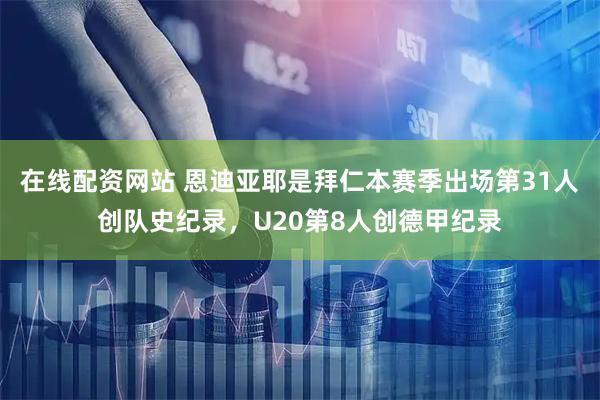 在线配资网站 恩迪亚耶是拜仁本赛季出场第31人创队史纪录，U20第8人创德甲纪录