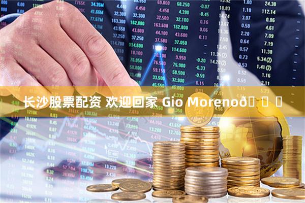 长沙股票配资 欢迎回家 Gio Moreno💙