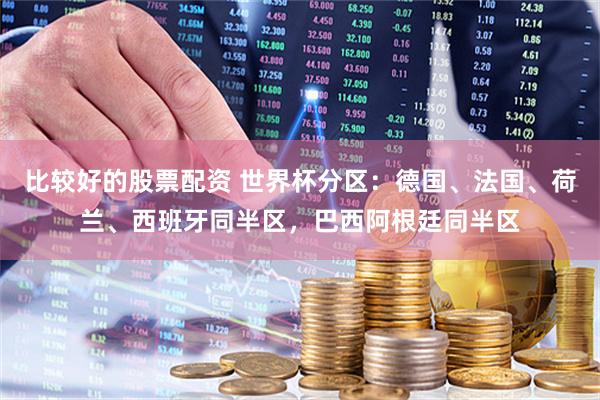 比较好的股票配资 世界杯分区：德国、法国、荷兰、西班牙同半区，巴西阿根廷同半区