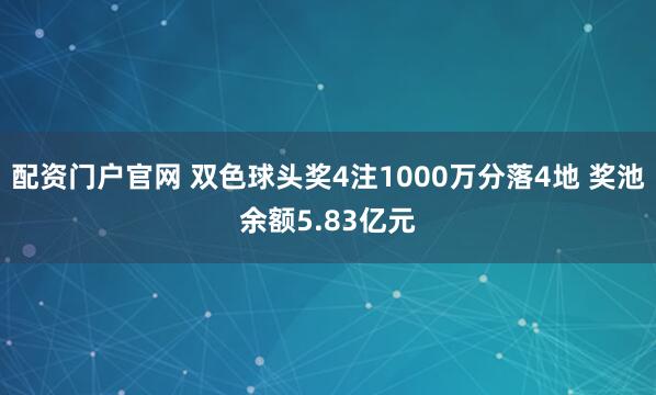 配资门户官网 双色球头奖4注1000万分落4地 奖池余额5.83亿元