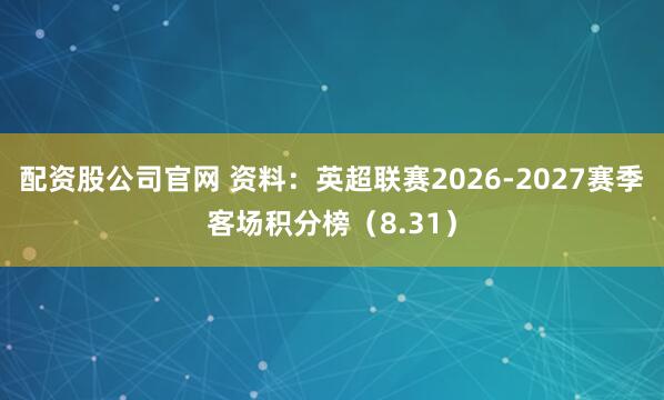 配资股公司官网 资料：英超联赛2026-2027赛季客场积分榜（8.31）