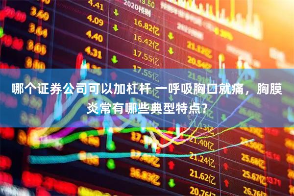 哪个证券公司可以加杠杆 一呼吸胸口就痛，胸膜炎常有哪些典型特点？