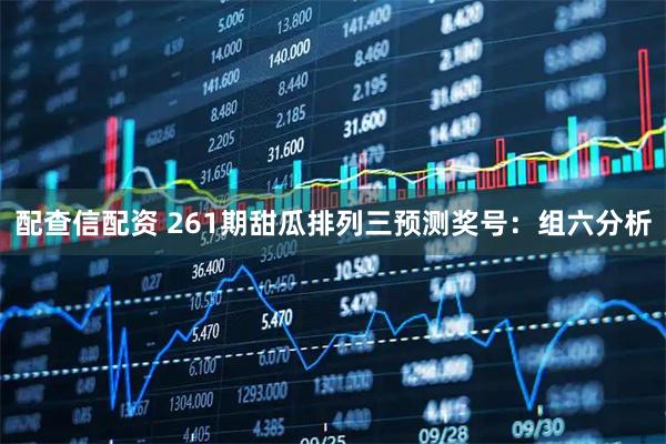 配查信配资 261期甜瓜排列三预测奖号：组六分析