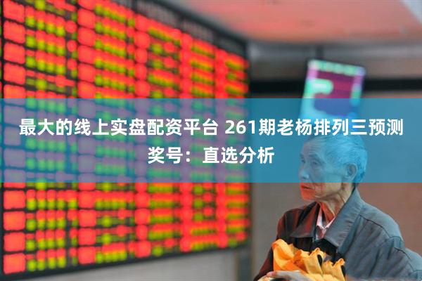 最大的线上实盘配资平台 261期老杨排列三预测奖号：直选分析