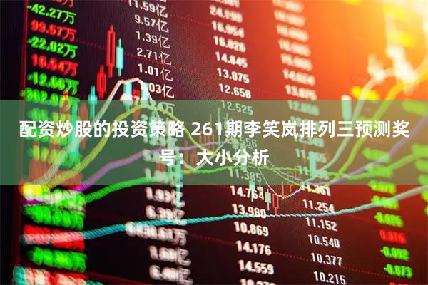 配资炒股的投资策略 261期李笑岚排列三预测奖号：大小分析